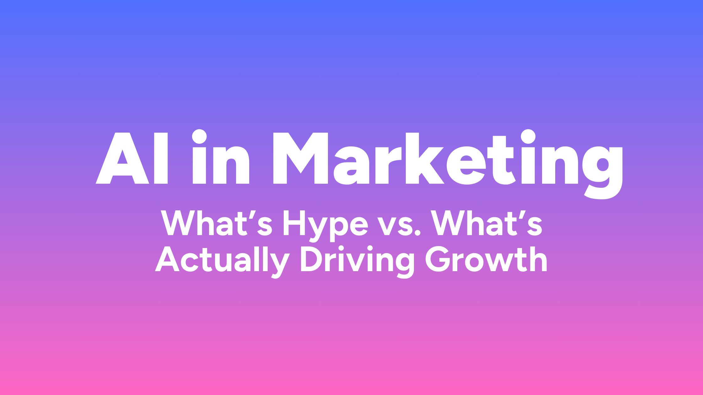 AI in Marketing: What’s Hype vs. What’s Actually Driving Growth