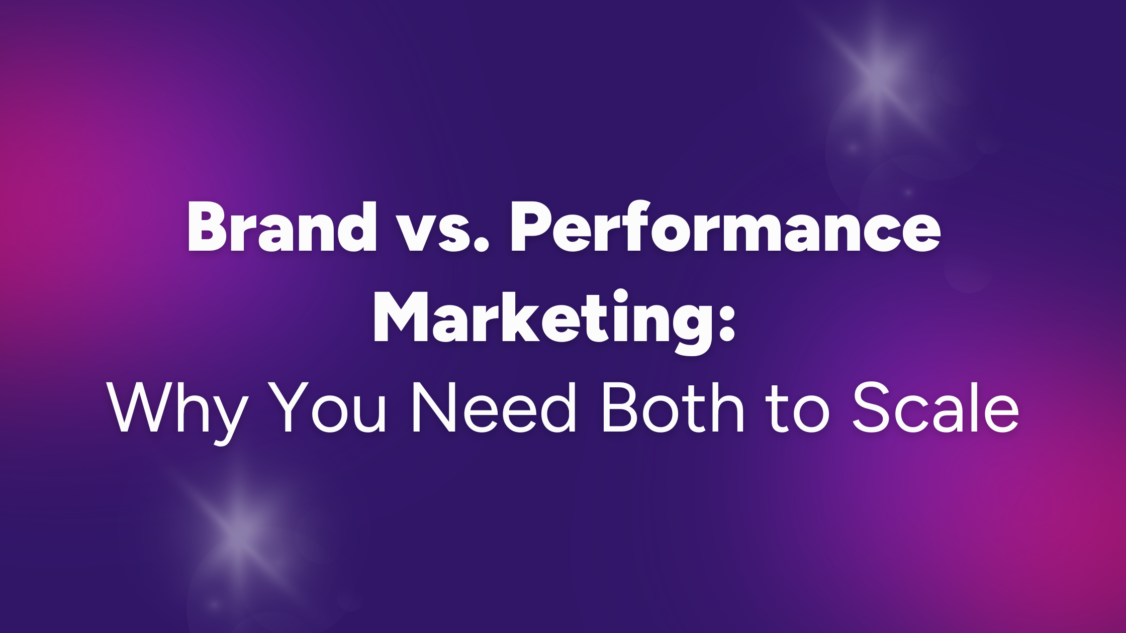Brand vs. Performance Marketing: Why You Need Both to Scale