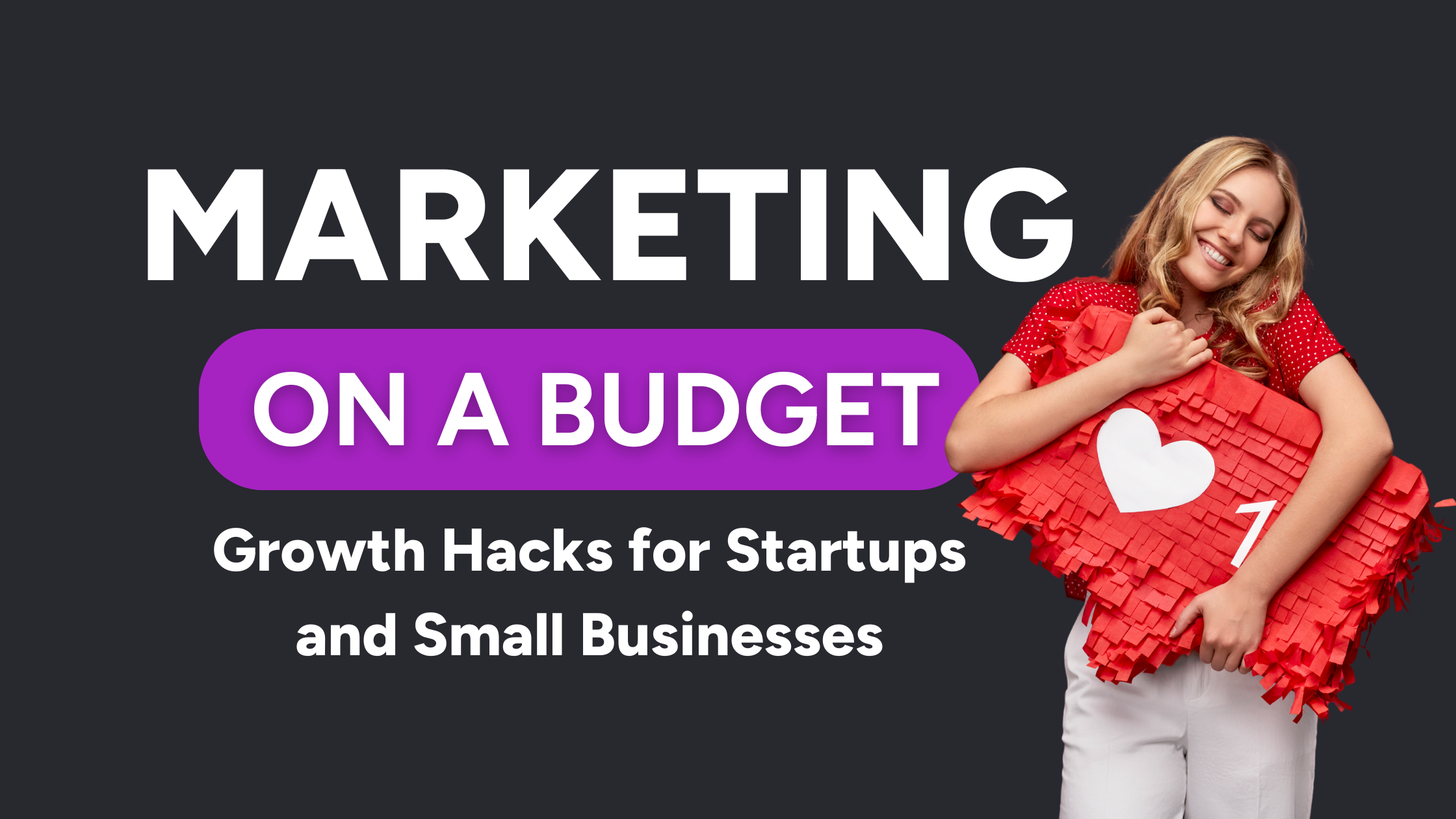 Marketing on a Budget: Growth Hacks for Startups and Small Businesses