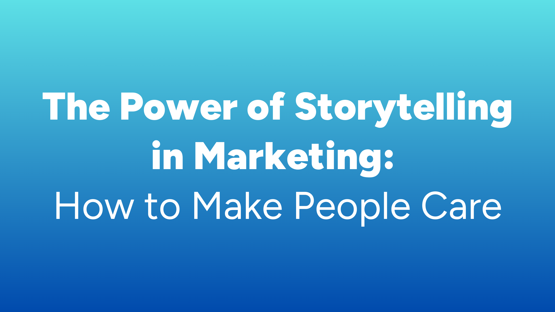 The Power of Storytelling in Marketing: How to Make People Care