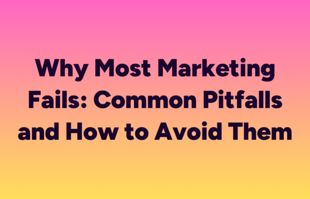 Why Most Marketing Fails: Common Pitfalls and How to Avoid Them
